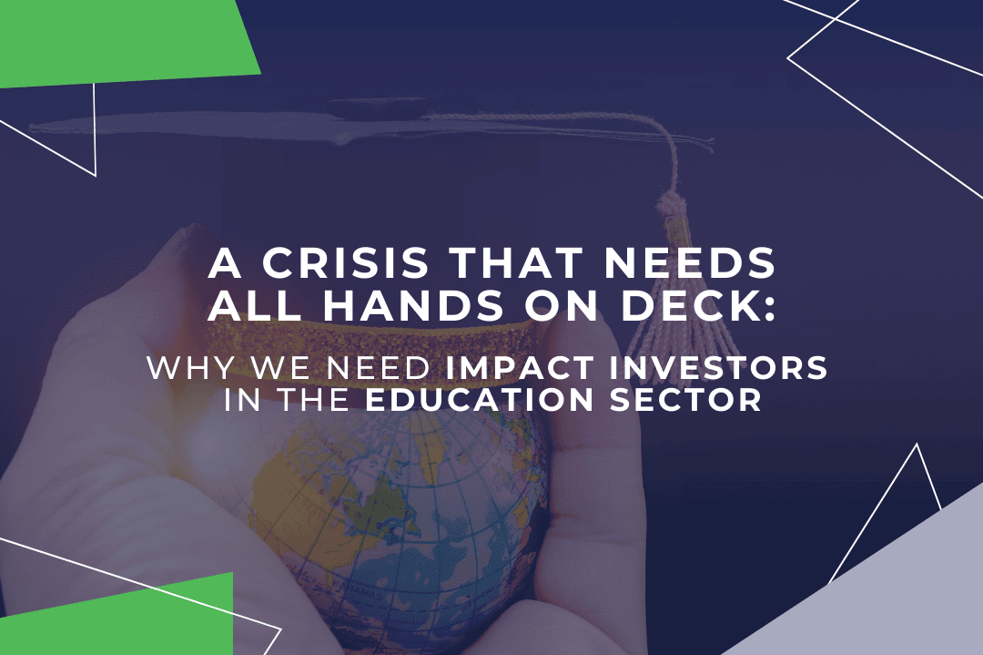 A Crisis That Needs All Hands On Deck: Why We Need Impact Investors in the Education Sector